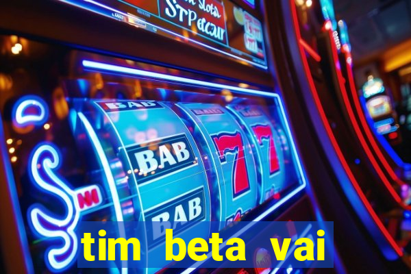 tim beta vai acabar 2024